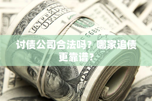 武汉讨债公司合法吗？哪家追债更靠谱？