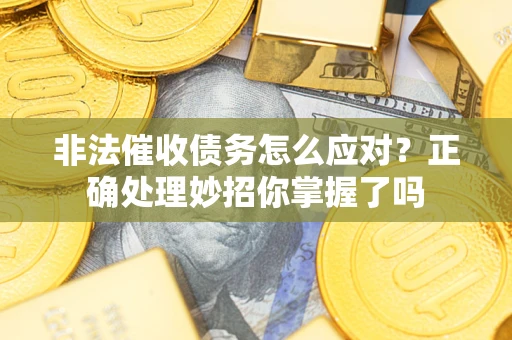 武汉非法催收债务怎么应对？正确处理妙招你掌握了吗