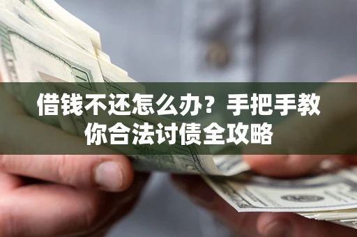 武汉借钱不还怎么办？手把手教你合法讨债全攻略
