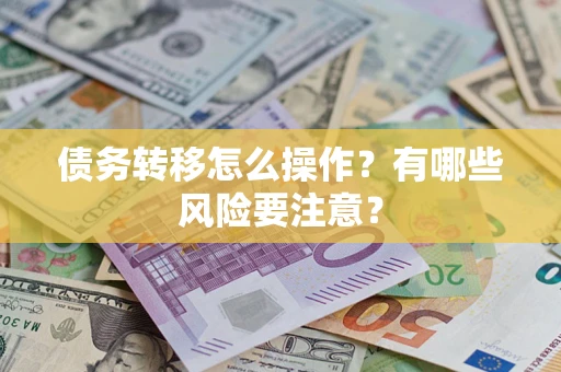 武汉债务转移怎么操作？有哪些风险要注意？
