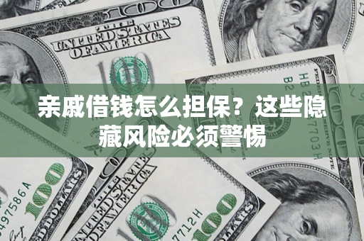 武汉亲戚借钱怎么担保？这些隐藏风险必须警惕