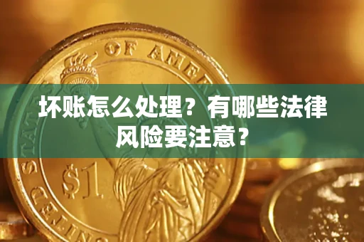 武汉坏账怎么处理？有哪些法律风险要注意？