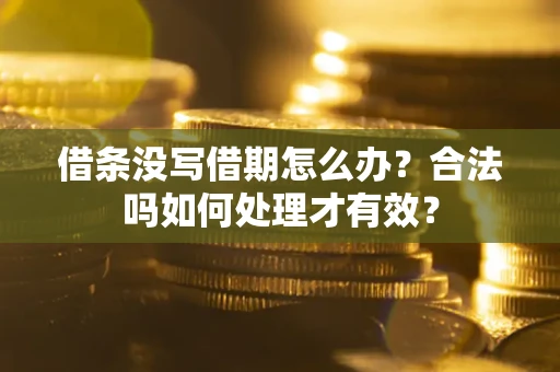 武汉借条没写借期怎么办？合法吗如何处理才有效？