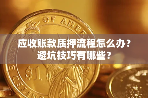 武汉应收账款质押流程怎么办？避坑技巧有哪些？