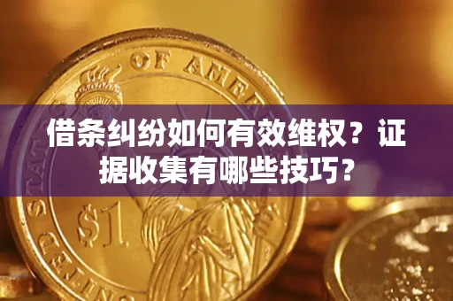 武汉借条纠纷如何有效维权？证据收集有哪些技巧？