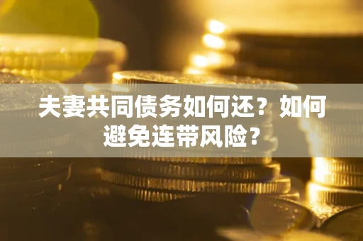 武汉夫妻共同债务如何还？如何避免连带风险？