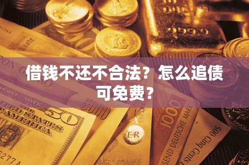 武汉借钱不还不合法？怎么追债可免费？