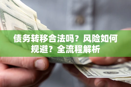 武汉债务转移合法吗？风险如何规避？全流程解析