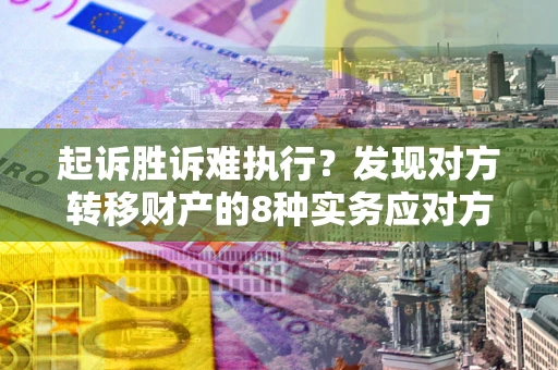武汉起诉胜诉难执行？发现对方转移财产的8种实务应对方案