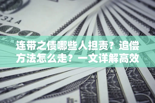 武汉连带之债哪些人担责？追偿方法怎么走？一文详解高效维权流程