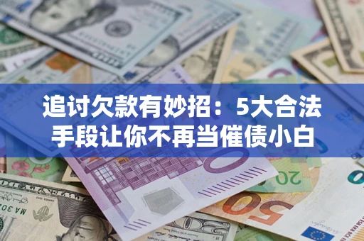 武汉追讨欠款有妙招：5大合法手段让你不再当催债小白