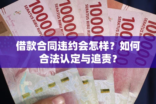 武汉借款合同违约会怎样？如何合法认定与追责？