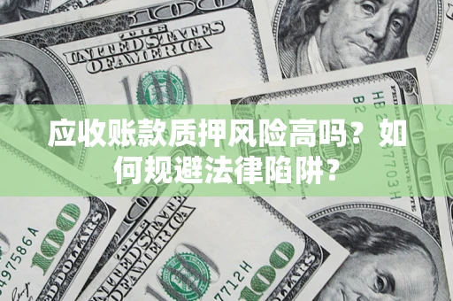 武汉应收账款质押风险高吗？如何规避法律陷阱？