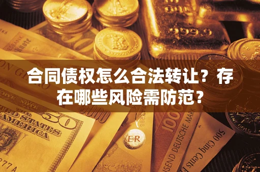 武汉合同债权怎么合法转让？存在哪些风险需防范？