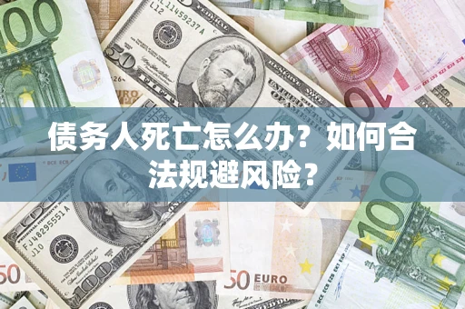 武汉债务人死亡怎么办？如何合法规避风险？