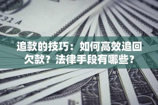 武汉追款的技巧：如何高效追回欠款？法律手段有哪些？