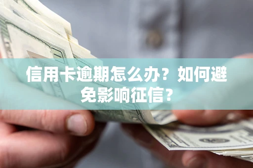 武汉信用卡逾期怎么办？如何避免影响征信？