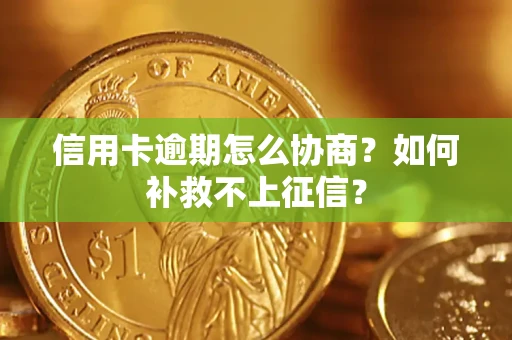武汉信用卡逾期怎么协商？如何补救不上征信？