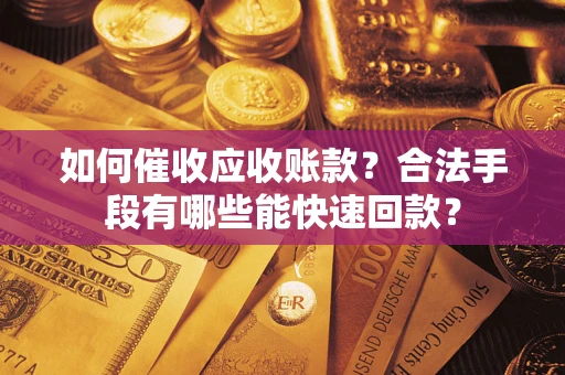武汉如何催收应收账款？合法手段有哪些能快速回款？
