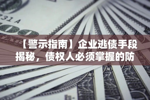 武汉【警示指南】企业逃债手段揭秘，债权人必须掌握的防坑宝典