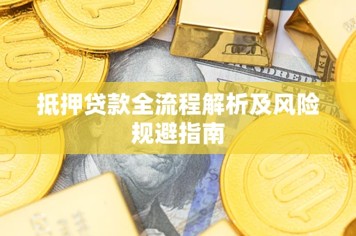 武汉抵押贷款全流程解析及风险规避指南
