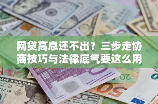 武汉网贷高息还不出？三步走协商技巧与法律底气要这么用