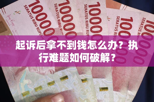 武汉起诉后拿不到钱怎么办?执行难题如何破解? 武汉起诉后拿不到钱怎么办?执行难题如何破解?
