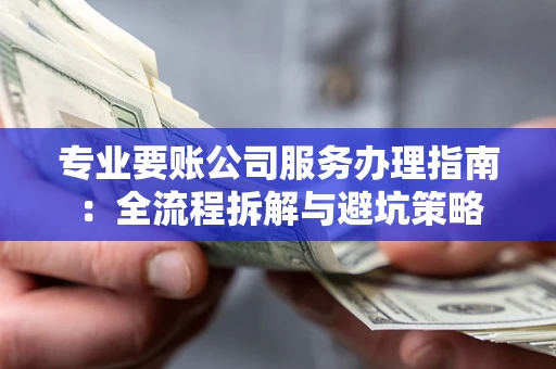 武汉专业要账公司服务办理指南：全流程拆解与避坑策略