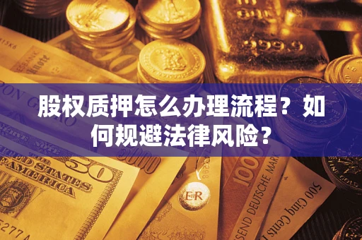 武汉股权质押怎么办理流程？如何规避法律风险？