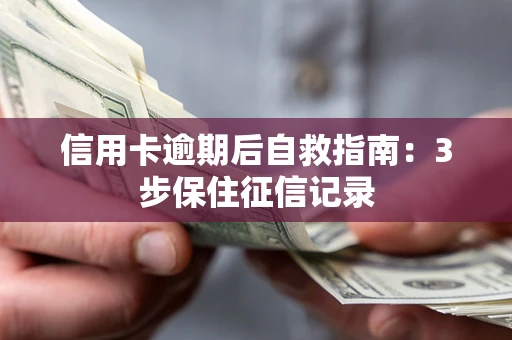 武汉信用卡逾期后自救指南：3步保住征信记录
