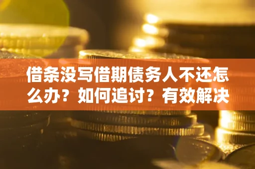 武汉借条没写借期债务人不还怎么办？如何追讨？有效解决方案！