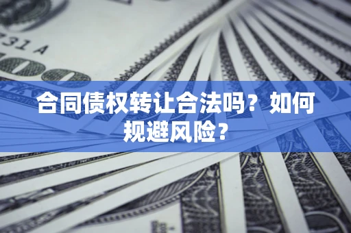 武汉合同债权转让合法吗?如何规避风险? 武汉合同债权转让合法吗?如何规避风险?