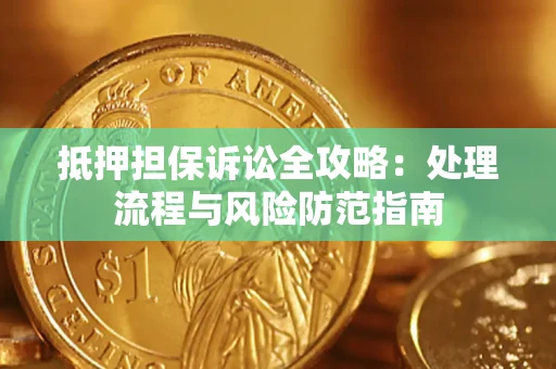 武汉抵押担保诉讼全攻略：处理流程与风险防范指南