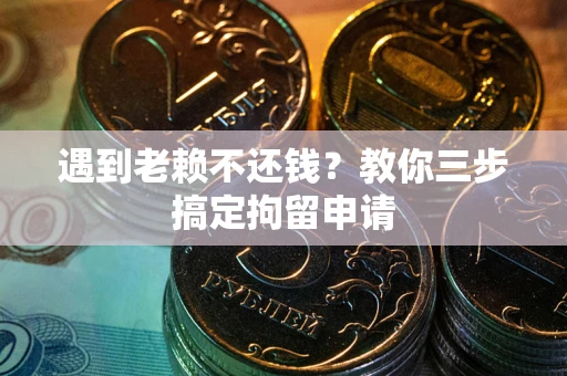 武汉遇到老赖不还钱？教你三步搞定拘留申请