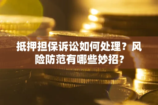 武汉抵押担保诉讼如何处理？风险防范有哪些妙招？