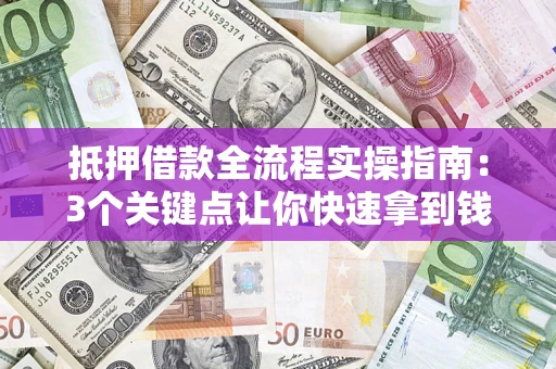 武汉抵押借款全流程实操指南：3个关键点让你快速拿到钱