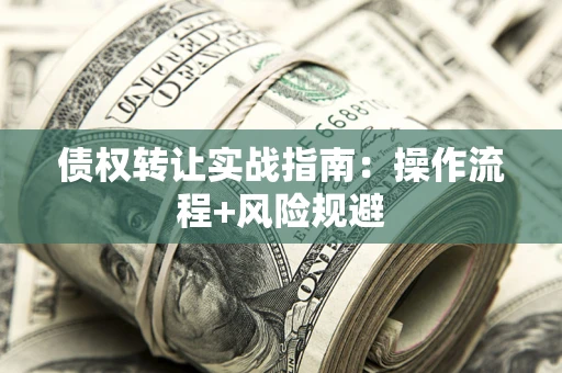武汉债权转让实战指南：操作流程+风险规避
