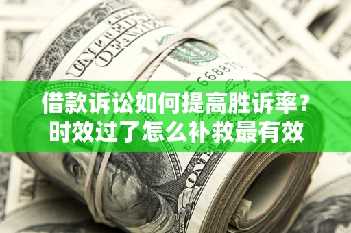 武汉借款诉讼如何提高胜诉率？时效过了怎么补救最有效