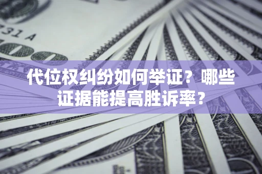 武汉代位权纠纷如何举证？哪些证据能提高胜诉率？