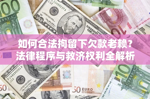 武汉如何合法拘留下欠款老赖？法律程序与救济权利全解析