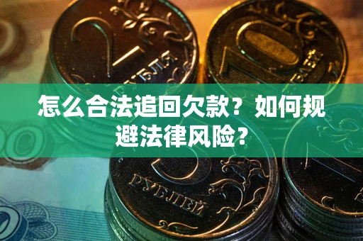 武汉怎么合法追回欠款？如何规避法律风险？