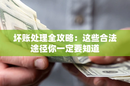 武汉坏账处理全攻略：这些合法途径你一定要知道