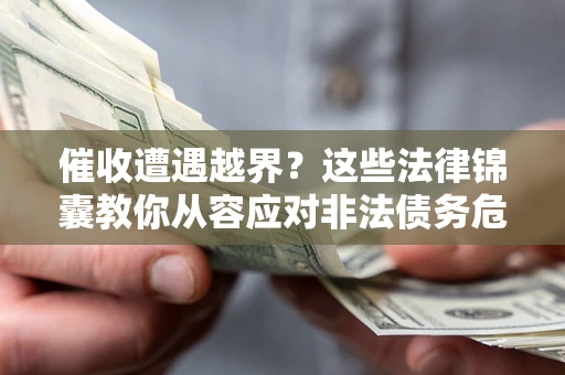 武汉催收遭遇越界？这些法律锦囊教你从容应对非法债务危机