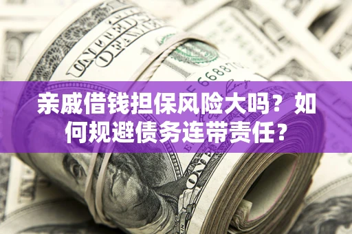 武汉亲戚借钱担保风险大吗？如何规避债务连带责任？