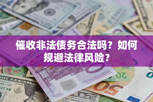 武汉催收非法债务合法吗？如何规避法律风险？