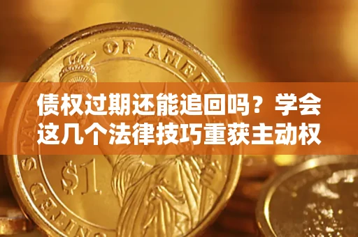 武汉债权过期还能追回吗？学会这几个法律技巧重获主动权