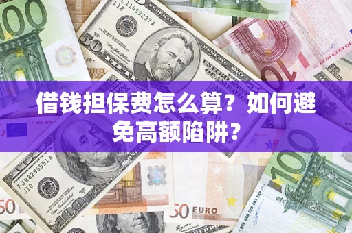 武汉借钱担保费怎么算？如何避免高额陷阱？