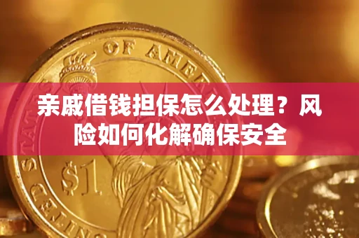 武汉亲戚借钱担保怎么处理？风险如何化解确保安全