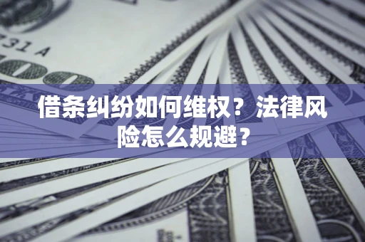 武汉借条纠纷如何维权？法律风险怎么规避？
