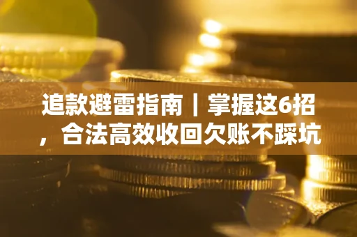 武汉追款避雷指南｜掌握这6招，合法高效收回欠账不踩坑